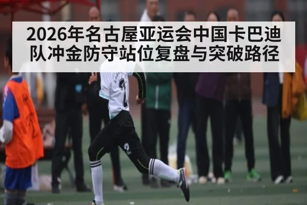 2026年名古屋亚运会中国卡巴迪队冲金防守站位复盘与突破路径