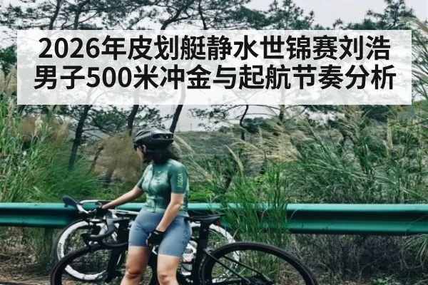 2026年皮划艇静水世锦赛刘浩男子500米冲金与起航节奏分析